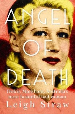 Angel Of Death: Dulcie Markham, Australia's most beautiful bad woman - Leigh Straw - cover