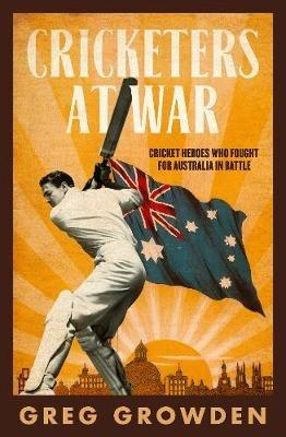 Cricketers at War: Cricket Heroes Who also Fought for Australia in Battle - Greg Growden - cover