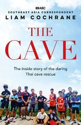 The Cave: The Inside Story of the Amazing Thai Cave Rescue - Liam Cochrane - cover
