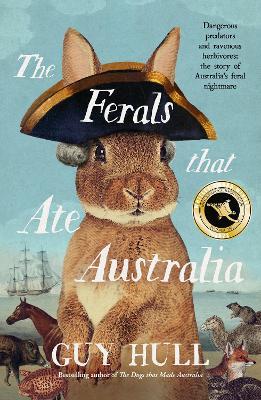 The Ferals that Ate Australia: The fascinating history of feral animals and winner of a 2022 Whitley Award from the bestselling author of The Dogs that Made Australia - Guy Hull - cover