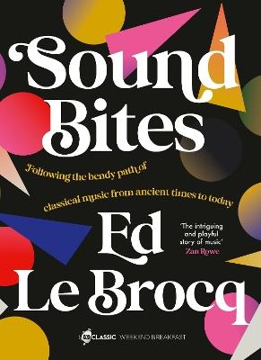 Sound Bites: The bendy path of classical music from Ancient Greece to today from your favourite ABC Classic presenter of Weekend Breakfast and bestselling author of Whole Notes & Cadence - Ed Le Brocq - cover