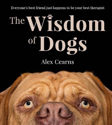 The Wisdom Of Dogs: The adorable and funny new book from the photographer behind the bestselling QUOKKA'S GUIDE TO HAPPINESS and ZEN DOGS - Alex Cearns - cover