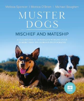 Muster Dogs: Mischief and Mateship, a charming companion picture book to the upcoming ABC television special Where Are They Now, for fans of THE FLYING VET and BACK ROADS - Monica O'Brien,Michael Boughen,Melissa Spencer - cover