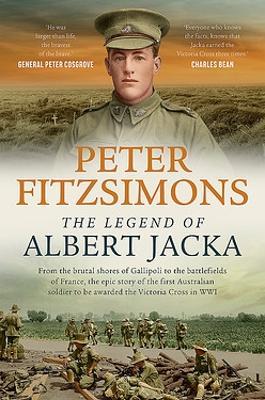 The Legend of Albert Jacka: From the brutal shores of Gallipoli to the battlefields of France, the epic story of the first Australian soldier to be awarded the Victoria Cross in WW1 - Peter FitzSimons - cover