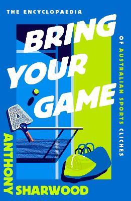 Bring Your A Game: The Encyclopaedia of Australian Sports Clichés - Anthony Sharwood - cover