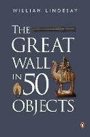 The Great Wall in 50 Objects - William Lindesay - cover