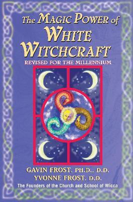 Magic Power of White Witchcraft: Revised for the New Millennium - Gavin Frost,Yvonne Frost - cover