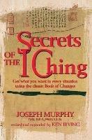 Secrets of the I Ching: Get What You Want in Every Situation Using the Classic Book of Changes - Joseph Murphy - cover