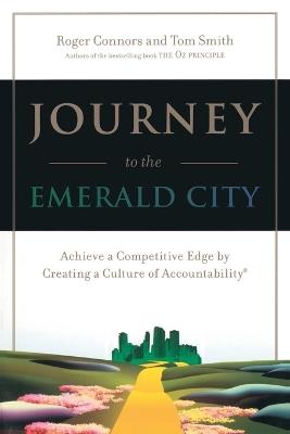 Journey to the Emerald City: Achieve a Competitive Edge by Creating a Culture of Accountability - Roger Connors,Tom Smith - cover