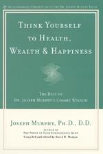 Think Yourself to Health, Wealth and Happiness: The Best of Joseph Murphy's Cosmic Wisdom