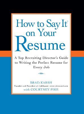 How to Say It on Your Resume: A Top Recruiting Director's Guide to Writing the Perfect Resume for Every Job - Brad Karsh,Courtney Pike - cover