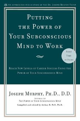 Putting the Power of Your Subconscious Mind to Work: Reach New Levels of Career Success Using the Power of Your Subconscious Mind - Joseph Murphy - cover