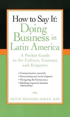 How to Say It: Doing Business in Latin America: A Pocket Guide to the Culture, Customs and Etiquette - Kevin Michael Diran - cover