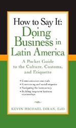 How to Say It: Doing Business in Latin America: A Pocket Guide to the Culture, Customs and Etiquette