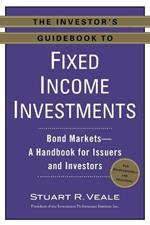 The Investor's Guidebook to Fixed Income Investments: Bond Markets--A Handbook for Issuers and Investors