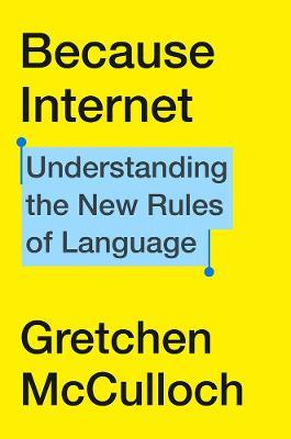 Because Internet: Understanding the New Rules of Language - Gretchen McCulloch - cover