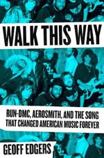 Walk This Way: Run-DMC, Aerosmith, and the Song that Changed American Music Forever