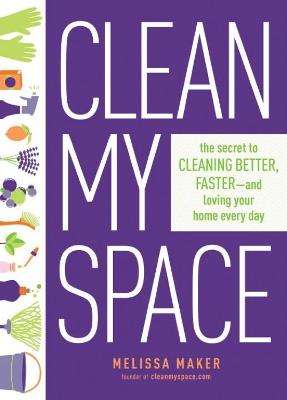 Clean My Space: The Secret To Cleaning Better, Faster - And Loving Your Home Every Day - Melissa Maker - cover