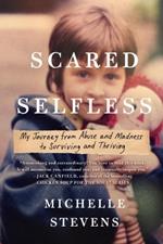 Scared Selfless: My Journey from Abuse and Madness to Surviving & Thriving