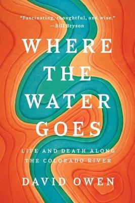 Where the Water Goes: Life and Death Across the Colorado River - David Owen - cover