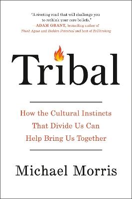 Tribal: How the Cultural Instincts That Divide Us Can Help Bring Us Together - Michael Morris - cover