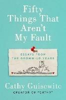 Fifty Things That Aren't My Fault: Essays from the Grown-Up Years - Kathy Guisewite - cover