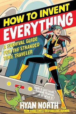 How to Invent Everything: A Survival Guide for the Stranded Time Traveler - Ryan North - cover