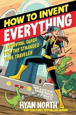 How to Invent Everything: A Survival Guide for the Stranded Time Traveler - Ryan North - cover