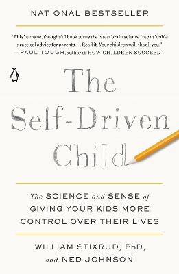 The Self-Driven Child: The Science and Sense of Giving Your Kids More Control Over Their Lives - William Stixrud,Ned Johnson - cover