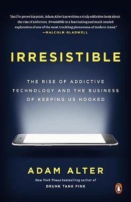 Irresistible: The Rise of Addictive Technology and the Business of Keeping Us Hooked - Adam Alter - cover