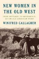 New Women In The Old West: From Settlers to Suffragists, An Untold American Story - Winifred Gallagher - cover