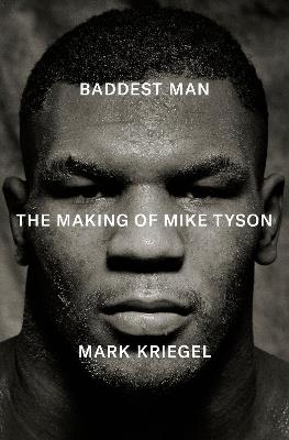 Baddest Man: The Making of Mike Tyson - Mark Kriegel - cover