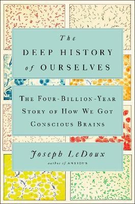 The Deep History of Ourselves: The Four-Billion-Year Story of How We Got Conscious Brains - Joseph LeDoux - cover