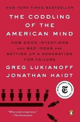 The Coddling of the American Mind: How Good Intentions and Bad Ideas Are Setting Up a Generation for Failure - Greg Lukianoff,Jonathan Haidt - cover