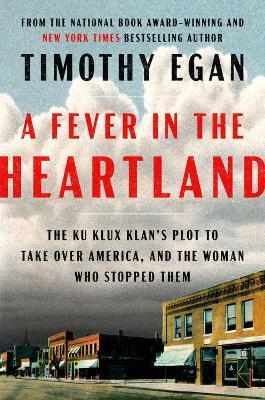 A Fever In The Heartland: The Ku Klux Klan's Plot to Take Over America, and the Woman Who Stopped Them - Timothy Egan - cover