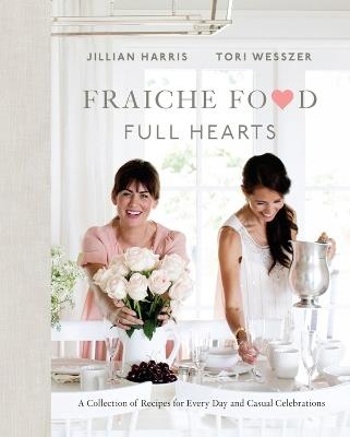 Fraiche Food, Full Hearts: A Collection of Recipes for Every Day and Casual Celebrations - Jillian Harris,Tori Wesszer - cover