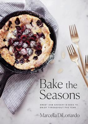 Bake the Seasons: Sweet and Savoury Dishes to Enjoy Throughout the Year - Marcella DiLonardo - cover