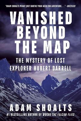 Vanished Beyond the Map: The Mystery of Lost Explorer Hubert Darrell - Adam Shoalts - cover
