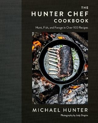 The Hunter Chef Cookbook: Hunt, Fish, and Forage in Over 100 Recipes - Michael Hunter - cover