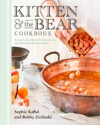 Kitten And The Bear Cookbook: Recipes for Small Batch Preserves, Scones, and Sweets from the Beloved Shop - Sophie Kaftal,Bobby Zielinski - cover