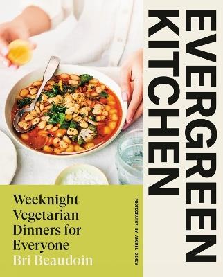 Evergreen Kitchen: Weeknight Vegetarian Dinners for Everyone - Bri Beaudoin - cover