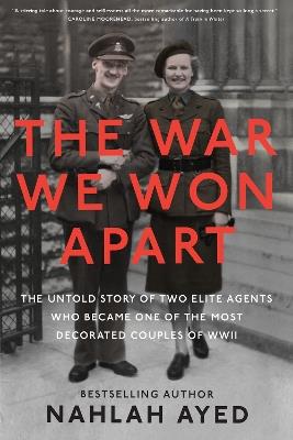 The War We Won Apart: The Untold Story of Two Elite Agents who Became One of the Most Decorated Couples of WWII - Nahlah Ayed - cover