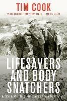 Lifesavers And Body Snatchers: Medical Care and the Struggle for Survival in the Great War - Tim Cook - cover