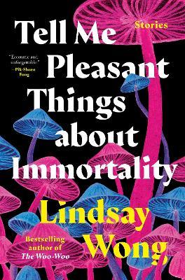 Tell Me Pleasant Things about Immortality: Stories - Lindsay Wong - cover