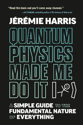 Quantum Physics Made Me Do It: A Simple Guide to the Fundamental Nature of Everything - Jeremie Harris - cover