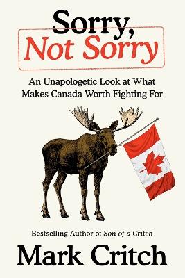 Sorry, Not Sorry: An Unapologetic Look at What Makes Canada Worth Fighting For - Mark Critch - cover