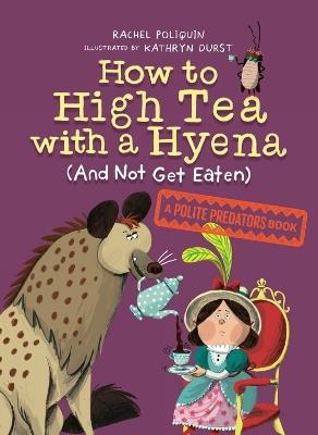 How To High Tea With A Hyena (and Not Get Eaten): A Polite Predators Book - Rachel Poliquin,Kathryn Durst - cover