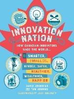 Innovation Nation: How Canadian Innovators Made the World Smarter, Smaller, Kinder, Safer, Healthier, Wealthier, Happier - Tom Jenkins,David Johnston - cover