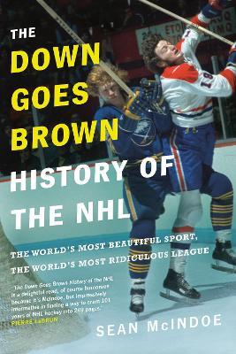 The Down Goes Brown History Of The Nhl: The World's Most Beautiful Sport, the World's Most Ridiculou - Sean Mcindoe - cover