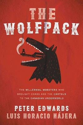The Wolfpack: The Millennial Mobsters Who Brought Chaos and the Cartels to the Canadian Underworld - Peter Edwards,Luis Najera - cover